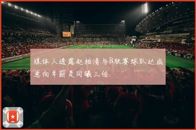 媒体人透露赵柏清与B联赛球队达成意向年薪是同曦三倍