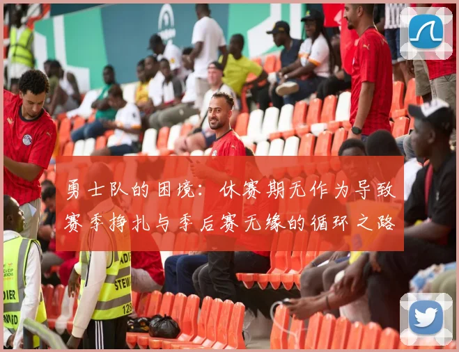 勇士队的困境：休赛期无作为导致赛季挣扎与季后赛无缘的循环之路